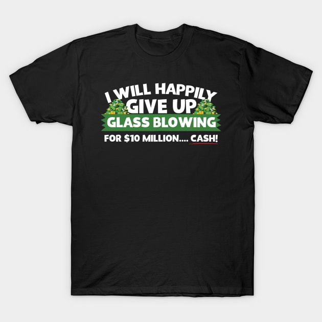 I Will Happily Give Up Glass Blowing T-Shirt by thingsandthings